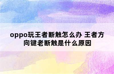 oppo玩王者断触怎么办 王者方向键老断触是什么原因